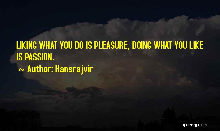 Hansrajvir Quotes: Liking What You Do Is Pleasure, Doing What You Like Is Passion.