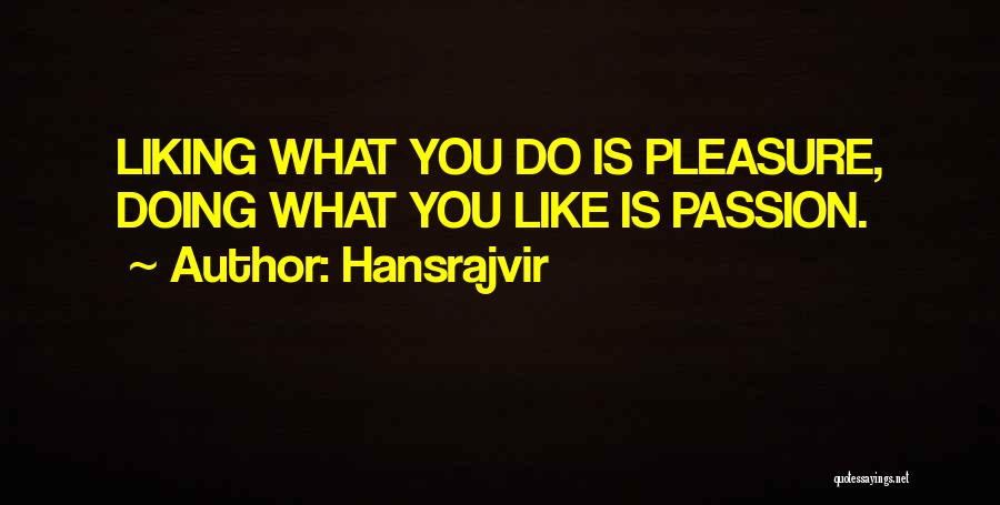 Hansrajvir Quotes: Liking What You Do Is Pleasure, Doing What You Like Is Passion.