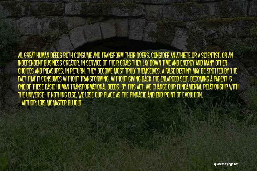 Lois McMaster Bujold Quotes: All Great Human Deeds Both Consume And Transform Their Doers. Consider An Athlete,or A Scientist, Or An Independent Business Creator.