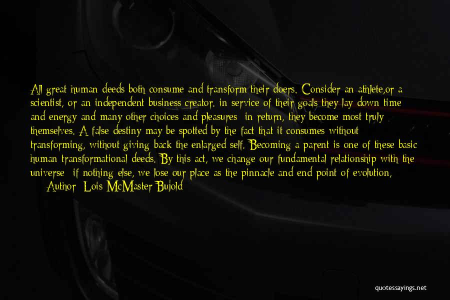 Lois McMaster Bujold Quotes: All Great Human Deeds Both Consume And Transform Their Doers. Consider An Athlete,or A Scientist, Or An Independent Business Creator.