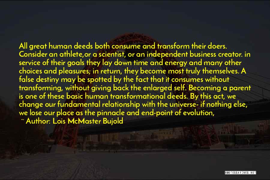 Lois McMaster Bujold Quotes: All Great Human Deeds Both Consume And Transform Their Doers. Consider An Athlete,or A Scientist, Or An Independent Business Creator.