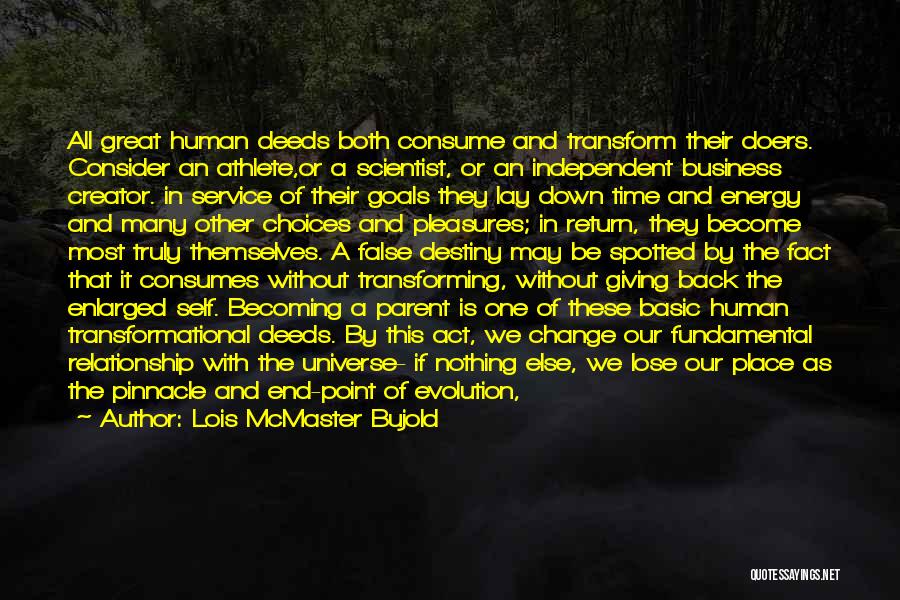 Lois McMaster Bujold Quotes: All Great Human Deeds Both Consume And Transform Their Doers. Consider An Athlete,or A Scientist, Or An Independent Business Creator.