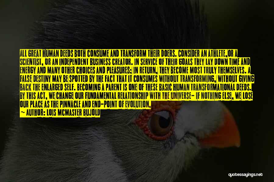 Lois McMaster Bujold Quotes: All Great Human Deeds Both Consume And Transform Their Doers. Consider An Athlete,or A Scientist, Or An Independent Business Creator.