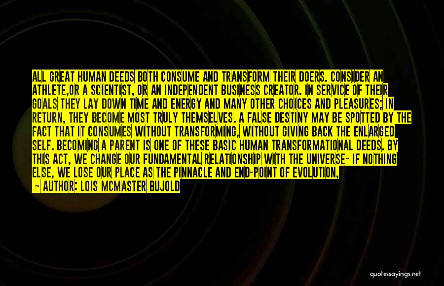 Lois McMaster Bujold Quotes: All Great Human Deeds Both Consume And Transform Their Doers. Consider An Athlete,or A Scientist, Or An Independent Business Creator.