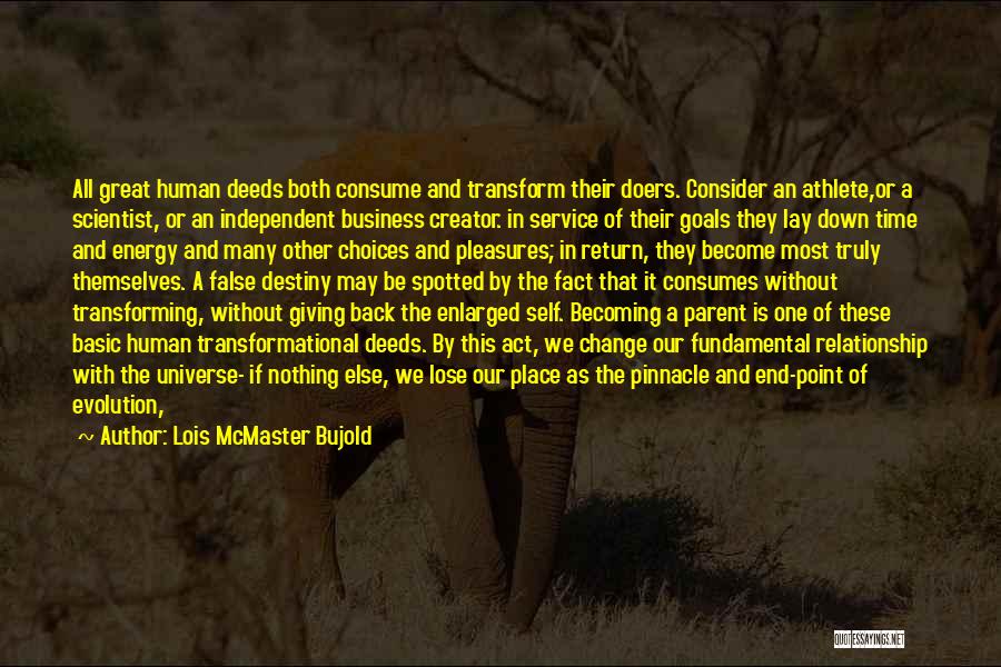 Lois McMaster Bujold Quotes: All Great Human Deeds Both Consume And Transform Their Doers. Consider An Athlete,or A Scientist, Or An Independent Business Creator.