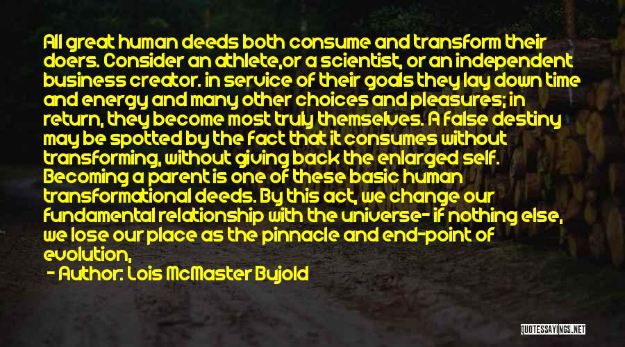 Lois McMaster Bujold Quotes: All Great Human Deeds Both Consume And Transform Their Doers. Consider An Athlete,or A Scientist, Or An Independent Business Creator.