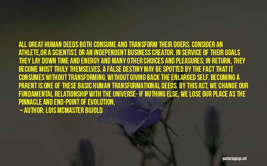 Lois McMaster Bujold Quotes: All Great Human Deeds Both Consume And Transform Their Doers. Consider An Athlete,or A Scientist, Or An Independent Business Creator.