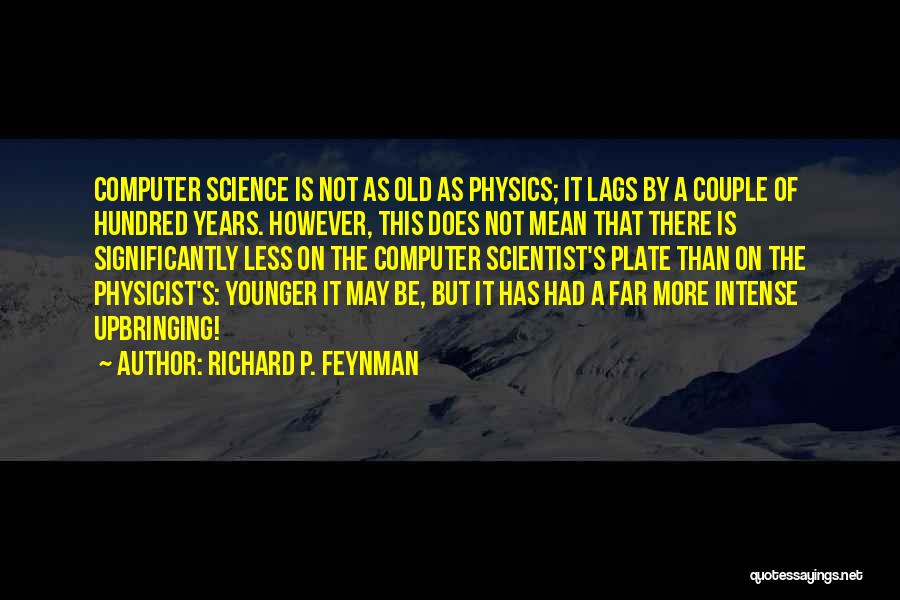 Richard P. Feynman Quotes: Computer Science Is Not As Old As Physics; It Lags By A Couple Of Hundred Years. However, This Does Not