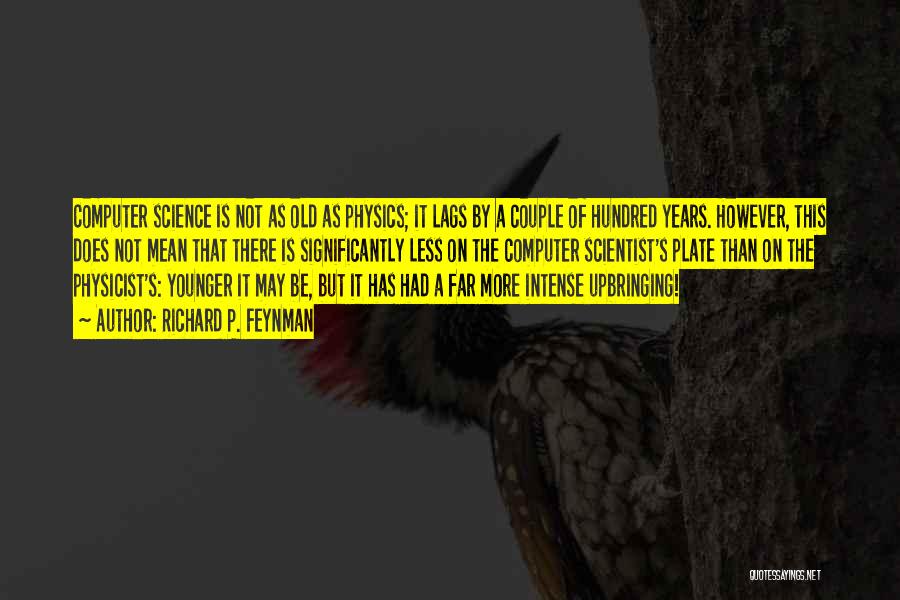 Richard P. Feynman Quotes: Computer Science Is Not As Old As Physics; It Lags By A Couple Of Hundred Years. However, This Does Not