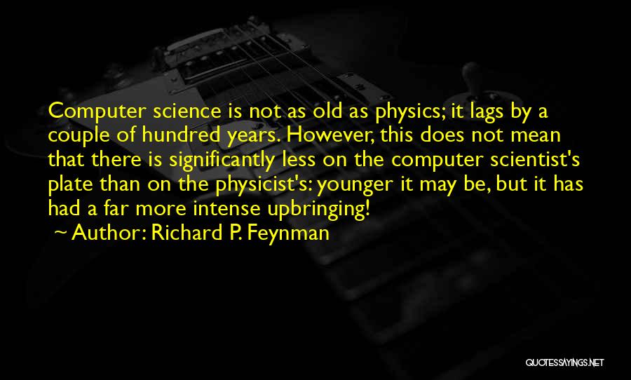 Richard P. Feynman Quotes: Computer Science Is Not As Old As Physics; It Lags By A Couple Of Hundred Years. However, This Does Not