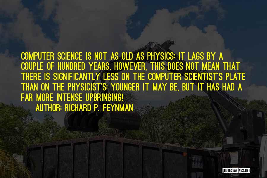 Richard P. Feynman Quotes: Computer Science Is Not As Old As Physics; It Lags By A Couple Of Hundred Years. However, This Does Not