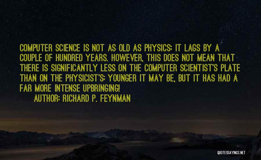 Richard P. Feynman Quotes: Computer Science Is Not As Old As Physics; It Lags By A Couple Of Hundred Years. However, This Does Not