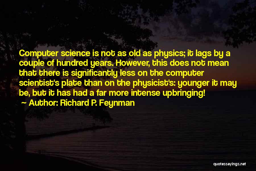 Richard P. Feynman Quotes: Computer Science Is Not As Old As Physics; It Lags By A Couple Of Hundred Years. However, This Does Not