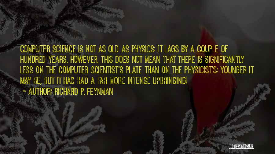 Richard P. Feynman Quotes: Computer Science Is Not As Old As Physics; It Lags By A Couple Of Hundred Years. However, This Does Not