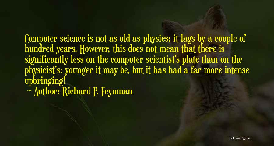 Richard P. Feynman Quotes: Computer Science Is Not As Old As Physics; It Lags By A Couple Of Hundred Years. However, This Does Not