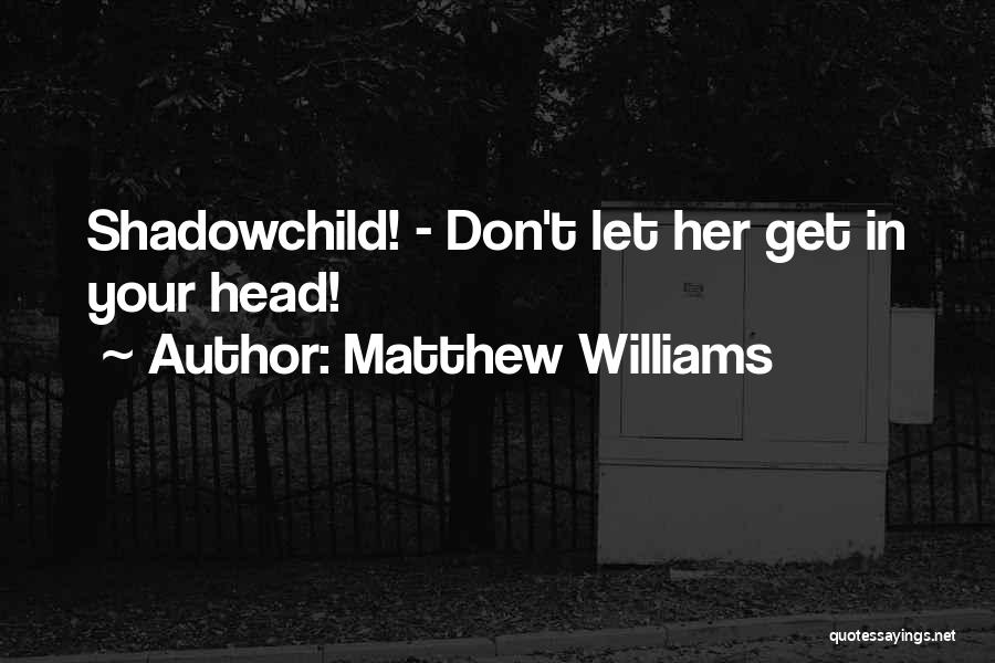 Matthew Williams Quotes: Shadowchild! - Don't Let Her Get In Your Head!