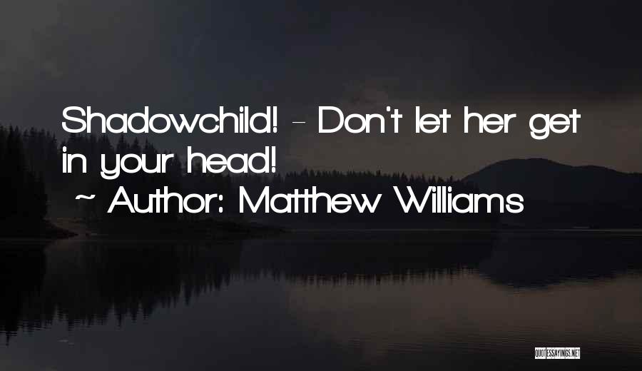 Matthew Williams Quotes: Shadowchild! - Don't Let Her Get In Your Head!