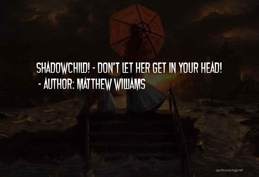 Matthew Williams Quotes: Shadowchild! - Don't Let Her Get In Your Head!