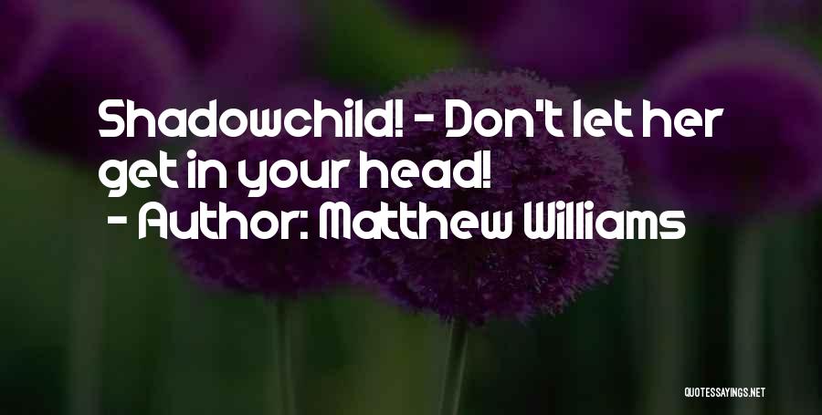 Matthew Williams Quotes: Shadowchild! - Don't Let Her Get In Your Head!