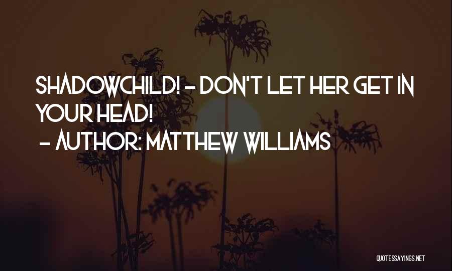 Matthew Williams Quotes: Shadowchild! - Don't Let Her Get In Your Head!