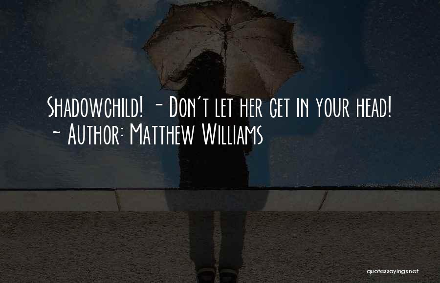 Matthew Williams Quotes: Shadowchild! - Don't Let Her Get In Your Head!