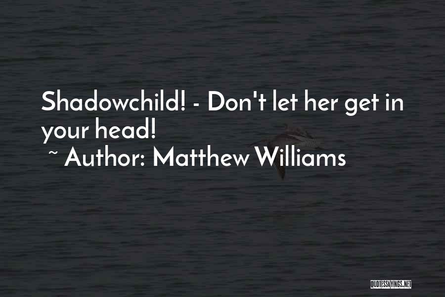 Matthew Williams Quotes: Shadowchild! - Don't Let Her Get In Your Head!