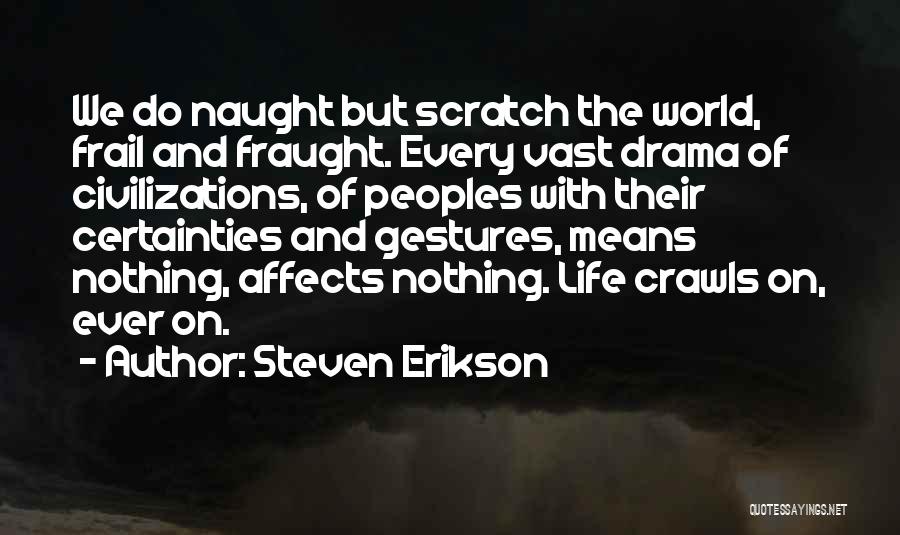 Steven Erikson Quotes: We Do Naught But Scratch The World, Frail And Fraught. Every Vast Drama Of Civilizations, Of Peoples With Their Certainties