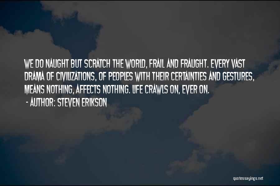 Steven Erikson Quotes: We Do Naught But Scratch The World, Frail And Fraught. Every Vast Drama Of Civilizations, Of Peoples With Their Certainties