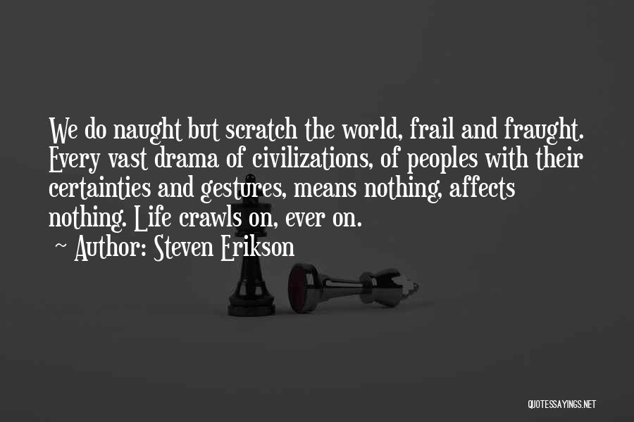 Steven Erikson Quotes: We Do Naught But Scratch The World, Frail And Fraught. Every Vast Drama Of Civilizations, Of Peoples With Their Certainties