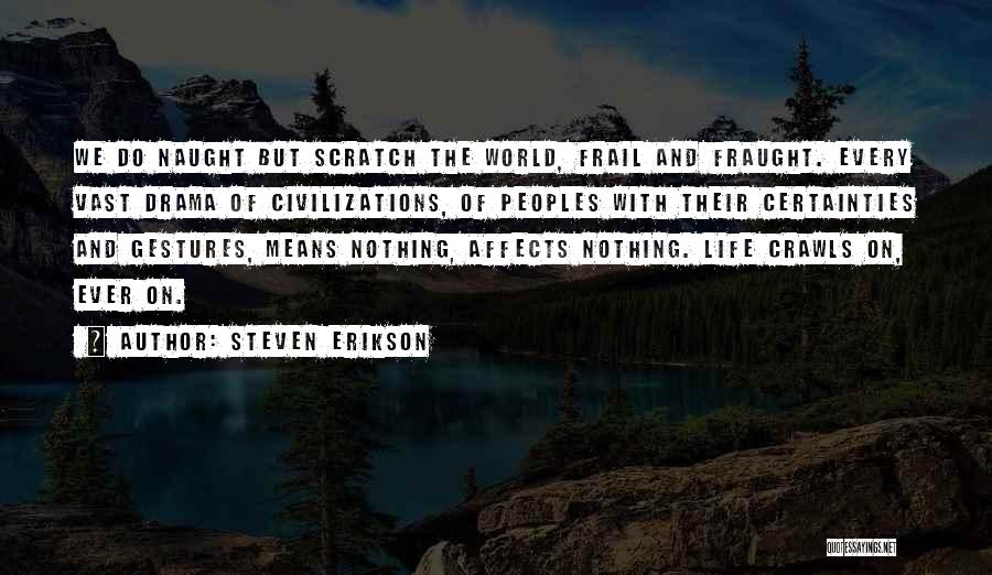 Steven Erikson Quotes: We Do Naught But Scratch The World, Frail And Fraught. Every Vast Drama Of Civilizations, Of Peoples With Their Certainties