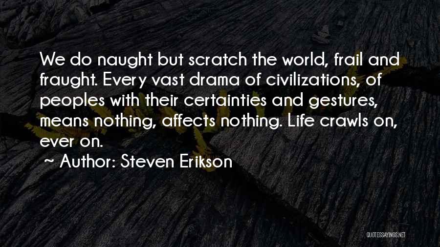 Steven Erikson Quotes: We Do Naught But Scratch The World, Frail And Fraught. Every Vast Drama Of Civilizations, Of Peoples With Their Certainties