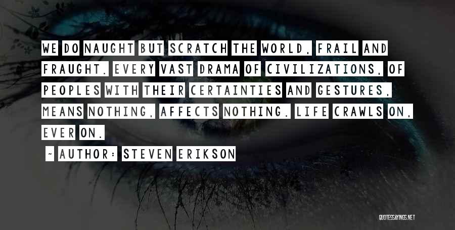 Steven Erikson Quotes: We Do Naught But Scratch The World, Frail And Fraught. Every Vast Drama Of Civilizations, Of Peoples With Their Certainties