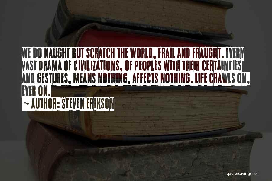 Steven Erikson Quotes: We Do Naught But Scratch The World, Frail And Fraught. Every Vast Drama Of Civilizations, Of Peoples With Their Certainties