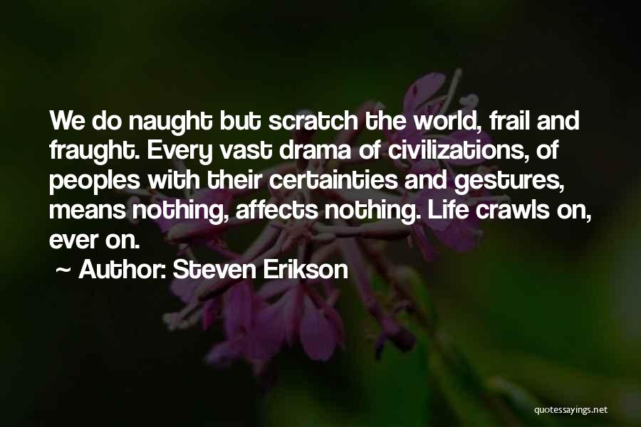 Steven Erikson Quotes: We Do Naught But Scratch The World, Frail And Fraught. Every Vast Drama Of Civilizations, Of Peoples With Their Certainties