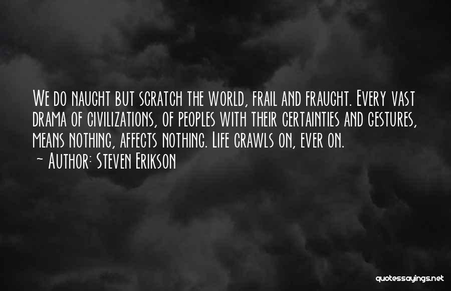 Steven Erikson Quotes: We Do Naught But Scratch The World, Frail And Fraught. Every Vast Drama Of Civilizations, Of Peoples With Their Certainties