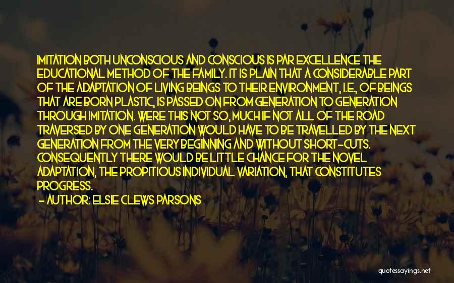 Elsie Clews Parsons Quotes: Imitation Both Unconscious And Conscious Is Par Excellence The Educational Method Of The Family. It Is Plain That A Considerable