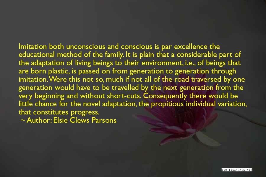 Elsie Clews Parsons Quotes: Imitation Both Unconscious And Conscious Is Par Excellence The Educational Method Of The Family. It Is Plain That A Considerable