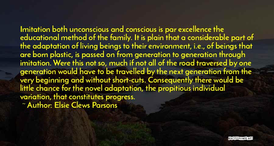 Elsie Clews Parsons Quotes: Imitation Both Unconscious And Conscious Is Par Excellence The Educational Method Of The Family. It Is Plain That A Considerable