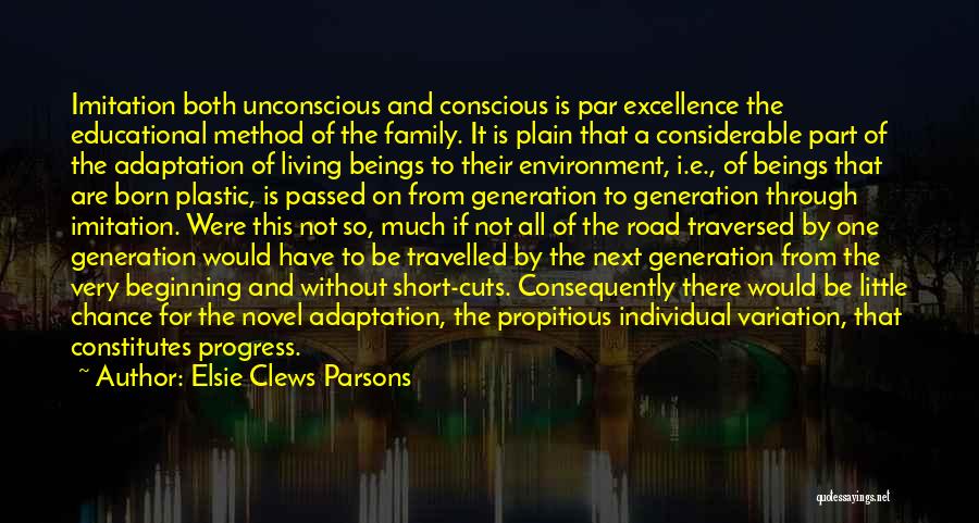 Elsie Clews Parsons Quotes: Imitation Both Unconscious And Conscious Is Par Excellence The Educational Method Of The Family. It Is Plain That A Considerable