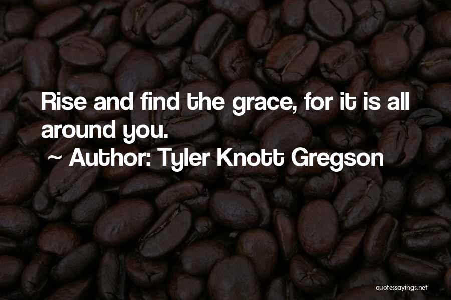 Tyler Knott Gregson Quotes: Rise And Find The Grace, For It Is All Around You.