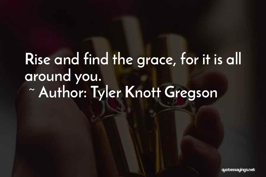 Tyler Knott Gregson Quotes: Rise And Find The Grace, For It Is All Around You.