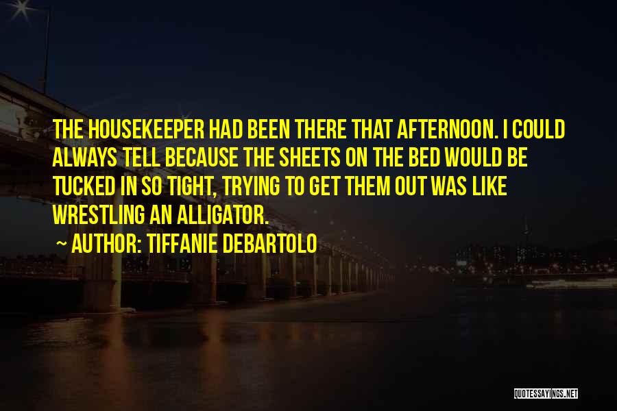 Tiffanie DeBartolo Quotes: The Housekeeper Had Been There That Afternoon. I Could Always Tell Because The Sheets On The Bed Would Be Tucked