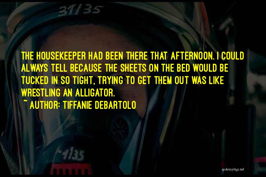 Tiffanie DeBartolo Quotes: The Housekeeper Had Been There That Afternoon. I Could Always Tell Because The Sheets On The Bed Would Be Tucked