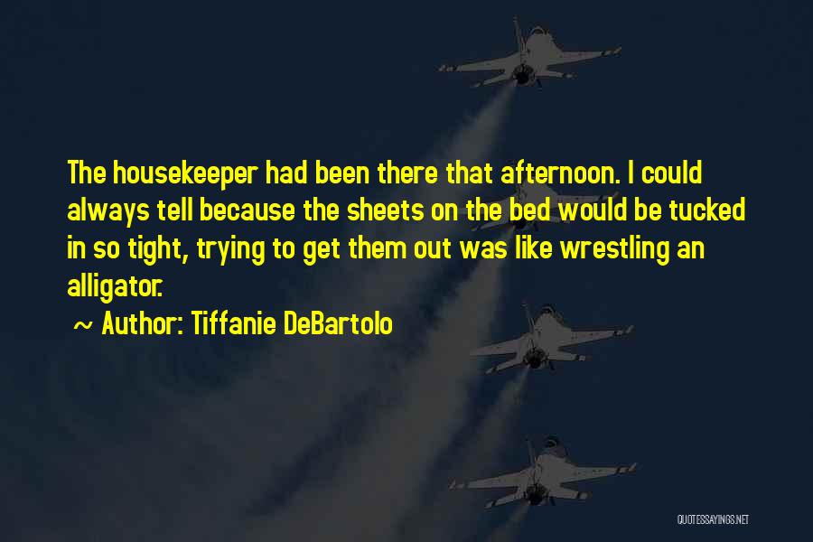 Tiffanie DeBartolo Quotes: The Housekeeper Had Been There That Afternoon. I Could Always Tell Because The Sheets On The Bed Would Be Tucked