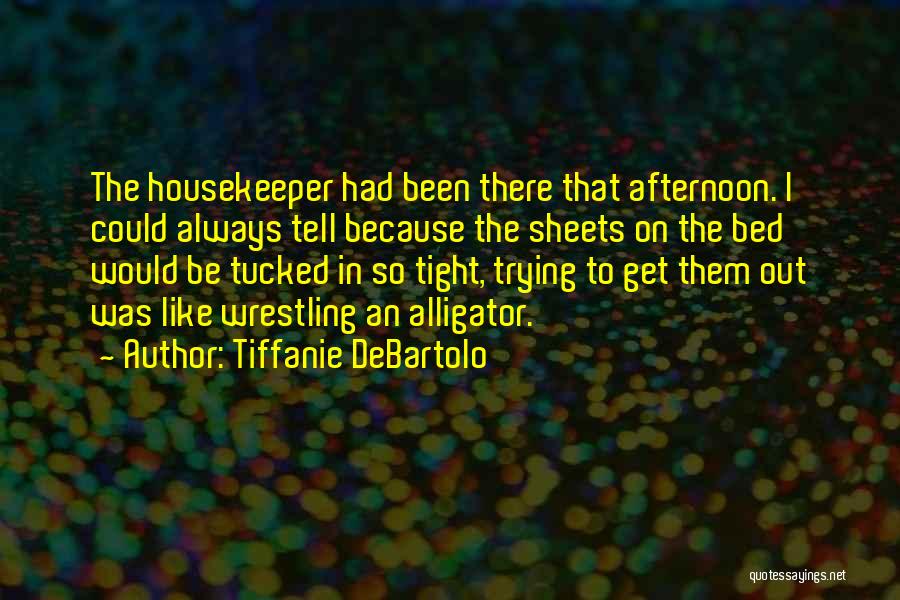 Tiffanie DeBartolo Quotes: The Housekeeper Had Been There That Afternoon. I Could Always Tell Because The Sheets On The Bed Would Be Tucked