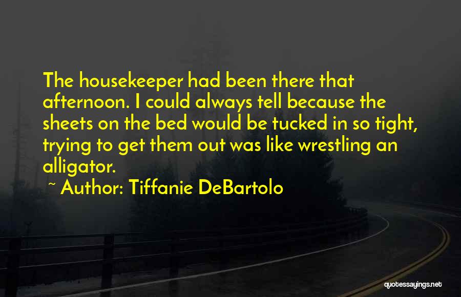 Tiffanie DeBartolo Quotes: The Housekeeper Had Been There That Afternoon. I Could Always Tell Because The Sheets On The Bed Would Be Tucked