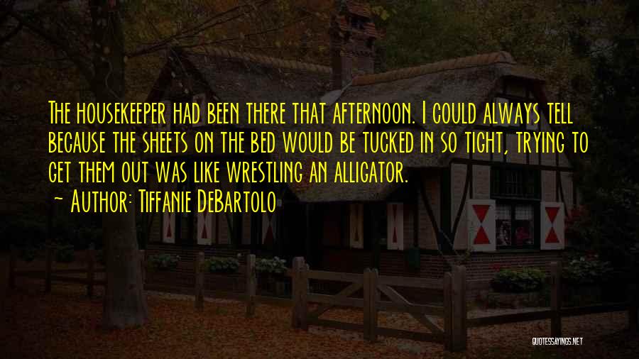 Tiffanie DeBartolo Quotes: The Housekeeper Had Been There That Afternoon. I Could Always Tell Because The Sheets On The Bed Would Be Tucked