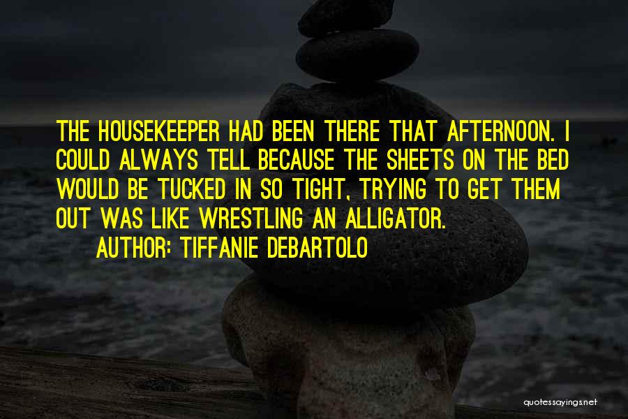 Tiffanie DeBartolo Quotes: The Housekeeper Had Been There That Afternoon. I Could Always Tell Because The Sheets On The Bed Would Be Tucked