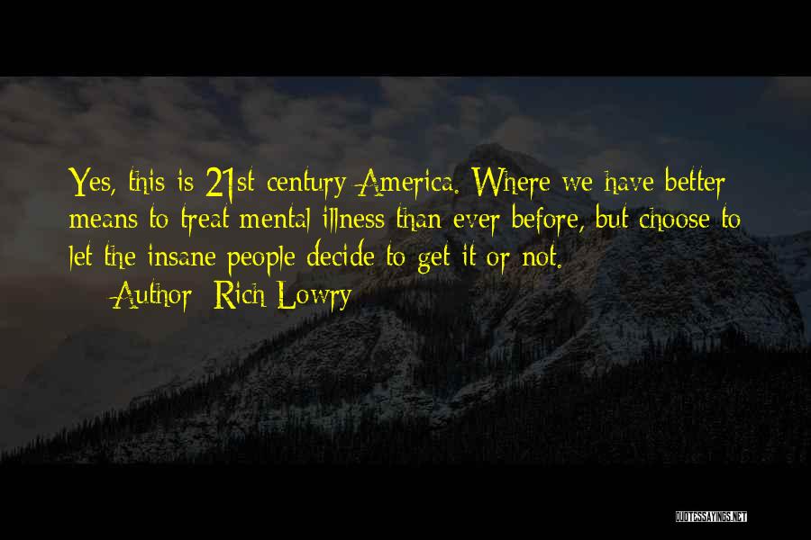 Rich Lowry Quotes: Yes, This Is 21st-century America. Where We Have Better Means To Treat Mental Illness Than Ever Before, But Choose To