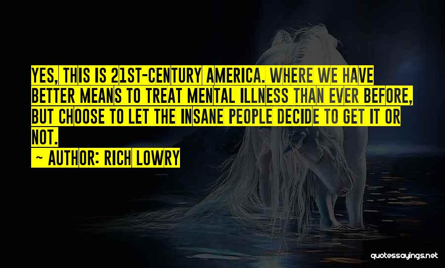 Rich Lowry Quotes: Yes, This Is 21st-century America. Where We Have Better Means To Treat Mental Illness Than Ever Before, But Choose To